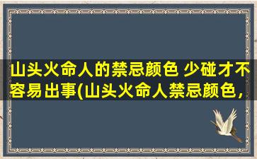 山头火命人的禁忌颜色 少碰才不容易出事(山头火命人禁忌颜色，少碰始不出事)